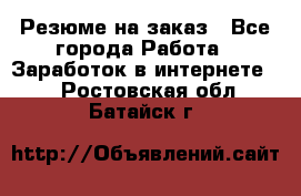 Резюме на заказ - Все города Работа » Заработок в интернете   . Ростовская обл.,Батайск г.